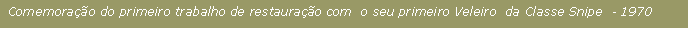 Caixa de texto:  Comemora��o do primeiro trabalho de restaura��o com  o seu primeiro Veleiro  da Classe Snipe  - 1970  